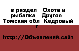  в раздел : Охота и рыбалка » Другое . Томская обл.,Кедровый г.